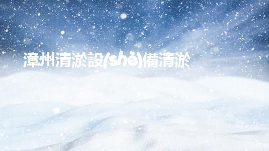 漳州清淤設(shè)備清淤設(shè)備的秘密與以后進(jìn)展趨勢！